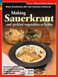 Icon image Making Sauerkraut and Pickled Vegetables at Home: Creative Recipes for Lactic-fermented Food to Improve Your Health