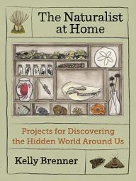 Icon image The Naturalist at Home: Projects for Discovering the Hidden World Around Us