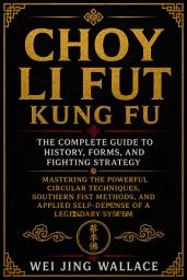 Icon image Choy Li Fut Kung Fu: The Complete Guide to History, Forms, and Fighting Strategy: Mastering the Powerful Circular Techniques, Southern Fist Methods, and Applied Self-Defense of a Legendary System