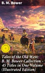 Icon image Tales of the Old West: B. M. Bower Collection - 45 Titles in One Volume (Illustrated Edition): Enriched edition. The Flying U Novels, The Range Dwellers, The Long Shadow, Good Indian, The Gringos...