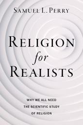 Icon image Religion for Realists: Why We All Need the Scientific Study of Religion