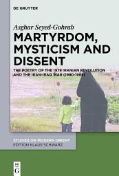 Icon image Martyrdom, Mysticism and Dissent: The Poetry of the 1979 Iranian Revolution and the Iran-Iraq War (1980-1988)