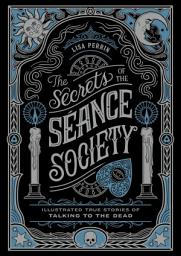 Icon image The Secrets of the Séance Society: Illustrated True Stories of Talking to the Dead