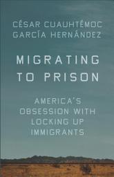 Icon image Migrating to Prison: America's Obsession with Locking Up Immigrants
