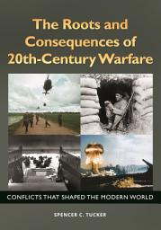 Icon image The Roots and Consequences of 20th-Century Warfare: Conflicts That Shaped the Modern World