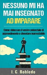 Icon image Nessuno mi ha mai insegnato ad imparare: Come sbloccare il vostro potenziale di apprendimento e diventare inarrestabile