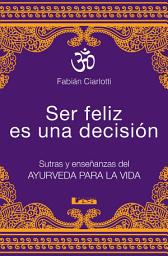 Icon image Ser feliz es una decisión: Sutras y enseñanzas del Ayurveda para la vida