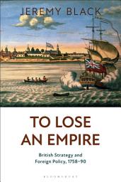 Icon image To Lose an Empire: British Strategy and Foreign Policy, 1758-90