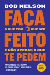 Icon image Faça o que tem que ser feito e não apenas o que te pedem: Um manifesto para tornar seu trabalho mais significativo e gratificante
