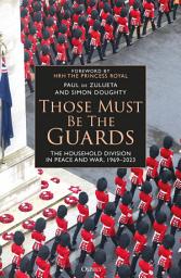 Icon image Those Must Be The Guards: The Household Division in Peace and War, 19692023