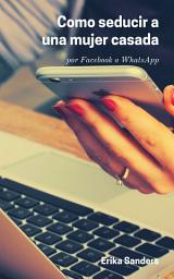 Icon image Como seducir a una mujer casada: Por Facebook o WhatsApp