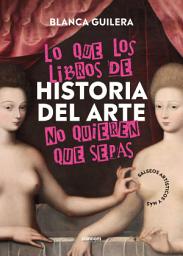 Icon image Lo que los libros de Historia del Arte no quieren que sepas: Salseos artísticos y más