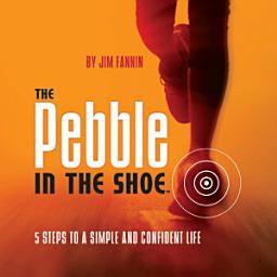 Icon image The Pebble in the Shoe: 5 Steps to a Simple and Confident Life