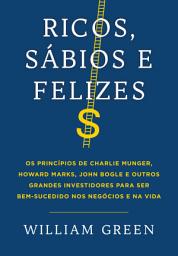 Icon image Ricos, sábios e felizes: Os princípios de Charlie Munger, Howard Marks, John Bogle e outros grandes investidores para ser bem-sucedido nos negócios e na vida