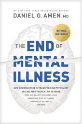 Icon image The End of Mental Illness: How Neuroscience Is Transforming Psychiatry and Helping Prevent or Reverse Mood and Anxiety Disorders, ADHD, Addictions, PTSD, Psychosis, Personality Disorders, and More