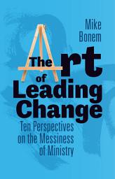 Icon image The Art of Leading Change: Ten Perspectives on the Messiness of Ministry