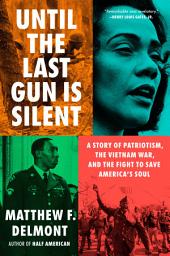 Icon image Until the Last Gun Is Silent: A Story of Patriotism, the Vietnam War, and the Fight to Save America's Soul
