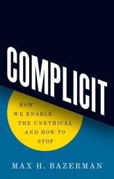 Icon image Complicit: How We Enable the Unethical and How to Stop