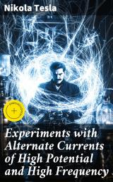 Icon image Experiments with Alternate Currents of High Potential and High Frequency: Enriched edition. A Lecture Delivered before the Institution of Electrical Engineers, London