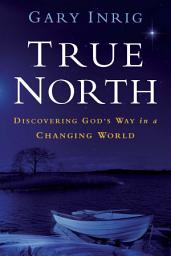 Icon image True North: Discovering God's Way in a Changing World