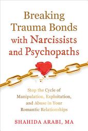 Icon image Breaking Trauma Bonds with Narcissists and Psychopaths: Stop the Cycle of Manipulation, Exploitation, and Abuse in Your Romantic Relationships