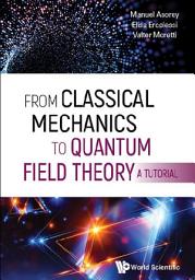 Icon image From Classical Mechanics to Quantum Field Theory, A Tutorial