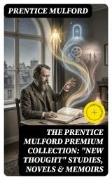 Icon image The Prentice Mulford Premium Collection: "New Thought" Studies, Novels & Memoirs: Enriched edition.