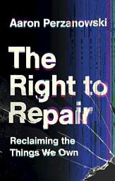 Icon image The Right to Repair: Reclaiming the Things We Own