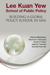 Icon image Lee Kuan Yew School of Public Policy: Building a Global Policy School in Asia