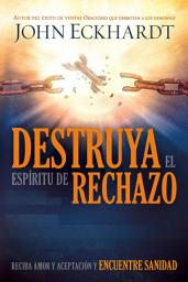 Icon image Destruya el espíritu de rechazo: Reciba amor y aceptación y encuentre sanidad