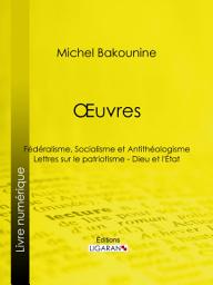 Icon image Œuvres: Fédéralisme, Socialisme et Antithéologisme - Lettres sur le patriotisme - Dieu et l'État