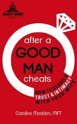 Icon image After a Good Man Cheats:: Infidelity-How to Rebuild Trust and Intimacy with Your Wife