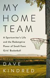 Icon image My Home Team: A Sportswriter's Life and the Redemptive Power of Small-Town Girls Basketball