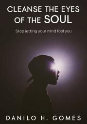 Icon image Cleanse the Eyes of the Soul: Stop letting your mind fool you