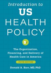 Icon image Introduction to US Health Policy: The Organization, Financing, and Delivery of Health Care in America, Edition 5