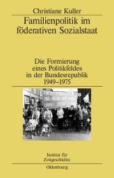 Icon image Familienpolitik im föderativen Sozialstaat: Die Formierung eines Politikfeldes in der Bundesrepublik 1949–1975