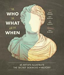 Icon image The Who, the What, and the When: 65 Artists Illustrate the Secret Sidekicks of History