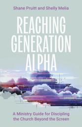 Icon image Reaching Generation Alpha: A Ministry Guide for Discipling the Church Beyond the Screen