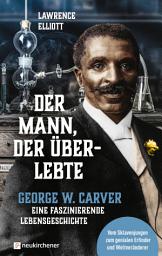 Icon image Der Mann, der überlebte: George W. Carver - eine faszinierende Lebensgeschichte - Vom Sklavenjungen zum genialen Erfinder und Weltveränderer