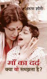 Icon image Maa Ka Dard Kya Vo Samjhta Hai: Motherhood: A Journey of Sacrifice and Love in Maa Ka Dard Kya Vo Samjhta Hai by Arun Shourie