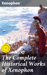 Icon image The Complete Historical Works of Xenophon: Enriched edition. Anabasis, Cyropaedia, Hellenica, Agesilaus, Polity of the Athenians