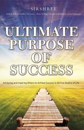 Icon image Ultimate Purpose Of Success: Achieving and Inspiring Others to Achieve Success in All Five Realms of Life