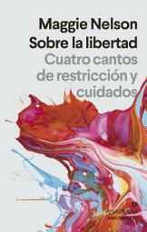 Icon image Sobre la libertad: Cuatro cantos de restricción y cuidados