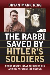 Icon image The Rabbi Saved by Hitler's Soldiers: Rebbe Joseph Isaac Schneersohn and His Astonishing Rescue