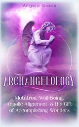 Icon image Archangelology: Metatron, Well-Being, Angelic Alignment & the Gift of Accomplishing Wonders (Angelic Magic)
