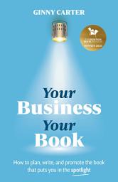 Icon image Your Business, Your Book: How to plan, write, and promote the book that puts you in the spotlight