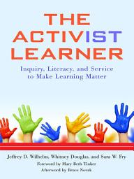 Icon image The Activist Learner: Inquiry, Literacy, and Service to Make Learning Matter
