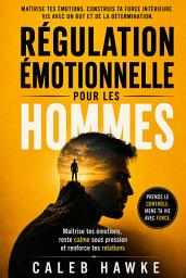 Icon image Régulation émotionnelle pour les hommes: Maîtrise tes émotions, reste calme sous pression et renforce tes relations