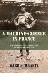 Icon image A Machine-Gunner in France: The Memoirs of Ward Schrantz, 35th Division, 1917-1919