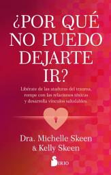 Icon image ¿Por qué no puedo dejarte ir?: Libérate de las ataduras del trauma, rompe con las relaciones tóxicas y desarrolla vínculos saludables.